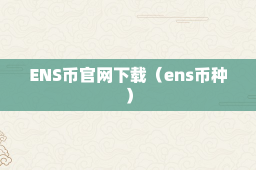 ENS币官网下载（ens币种）