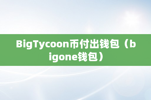 BigTycoon币付出钱包（bigone钱包）