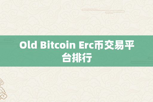 Old Bitcoin Erc币交易平台排行