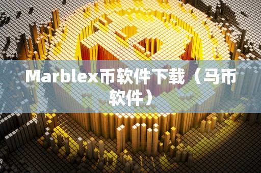 Marblex币软件下载（马币软件）