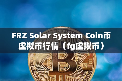 FRZ Solar System Coin币虚拟币行情（fg虚拟币）