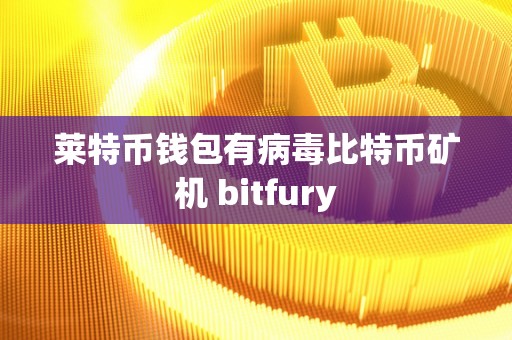 莱特币钱包有病毒比特币矿机 bitfury