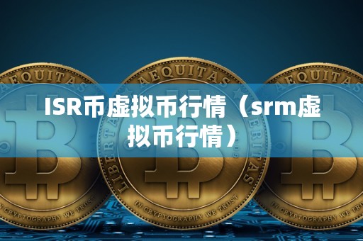 ISR币虚拟币行情（srm虚拟币行情）