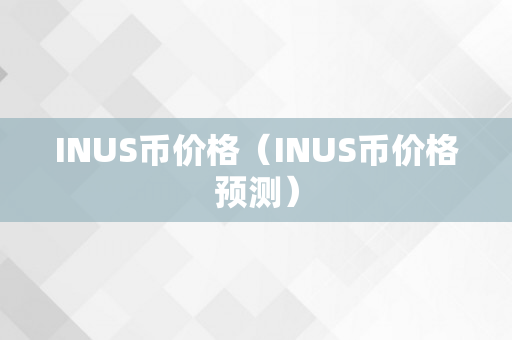 INUS币价格（INUS币价格预测）