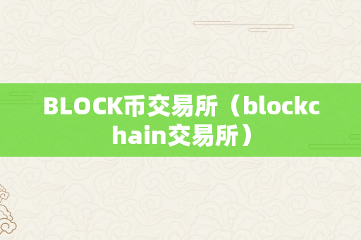 BLOCK币交易所（blockchain交易所）