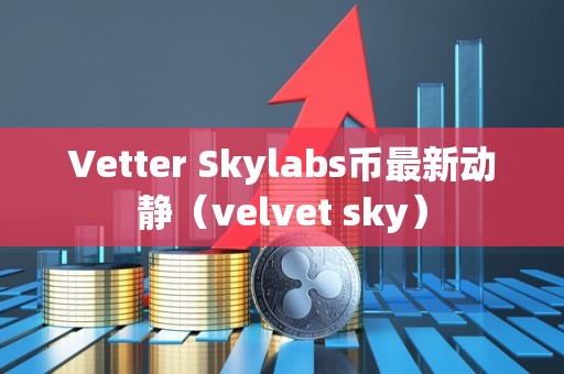 Vetter Skylabs币最新动静（velvet sky）