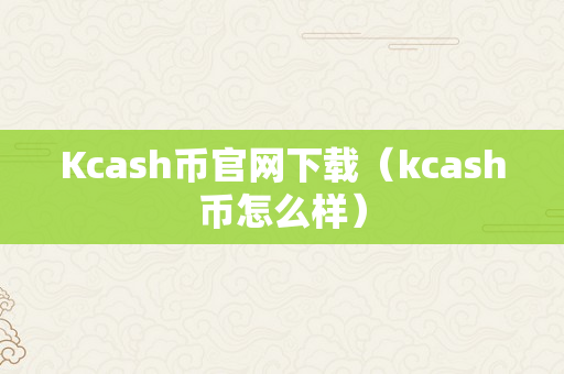 Kcash币官网下载（kcash币怎么样）