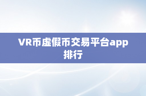 VR币虚假币交易平台app排行