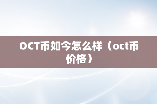 OCT币如今怎么样（oct币价格）
