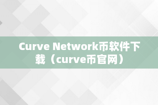 Curve Network币软件下载（curve币官网）