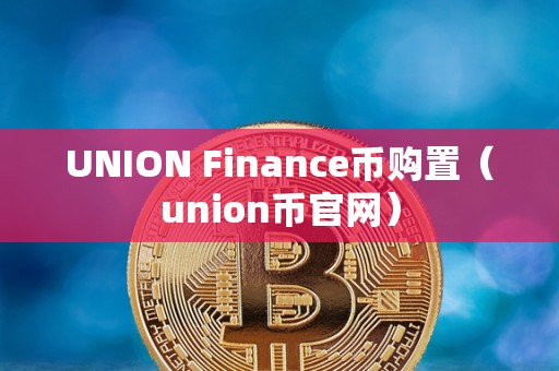 UNION Finance币购置（union币官网）
