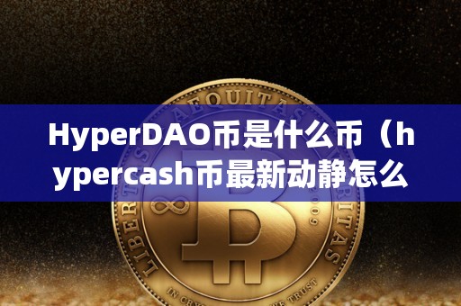 HyperDAO币是什么币（hypercash币最新动静怎么样）