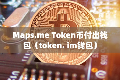 Maps.me Token币付出钱包（token. im钱包）