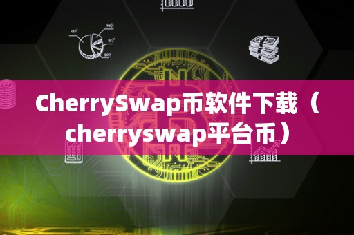 CherrySwap币软件下载（cherryswap平台币）