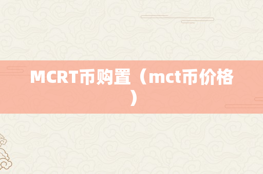 MCRT币购置（mct币价格）