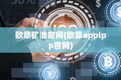 欧意矿池官网(欧意applpp官网)