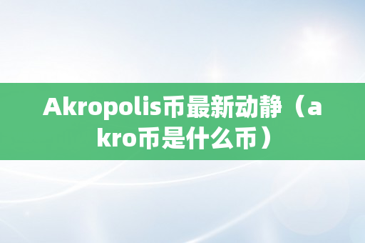 Akropolis币最新动静（akro币是什么币）