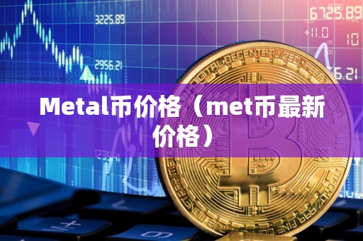 Metal币价格（met币最新价格）