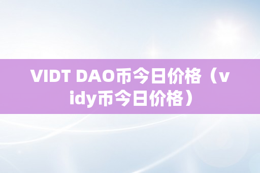 VIDT DAO币今日价格（vidy币今日价格）