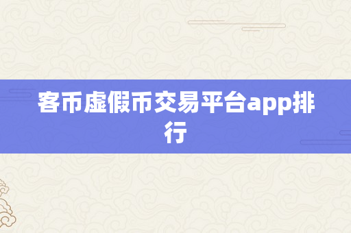 客币虚假币交易平台app排行