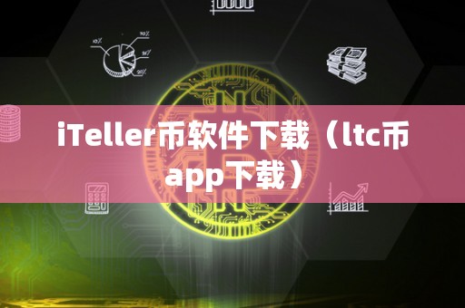 iTeller币软件下载（ltc币app下载）