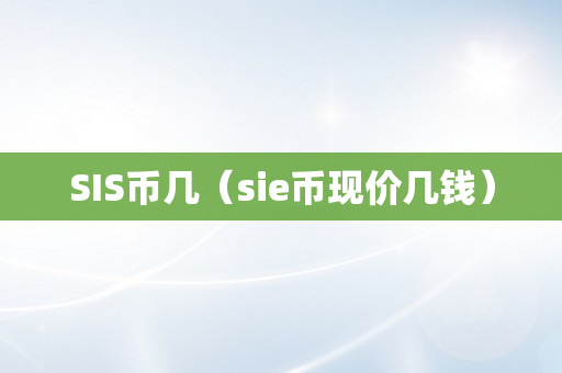 SIS币几（sie币现价几钱）