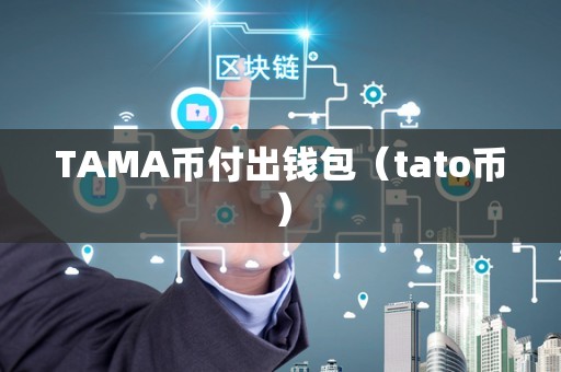 TAMA币付出钱包（tato币）