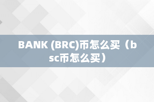 BANK (BRC)币怎么买（bsc币怎么买）