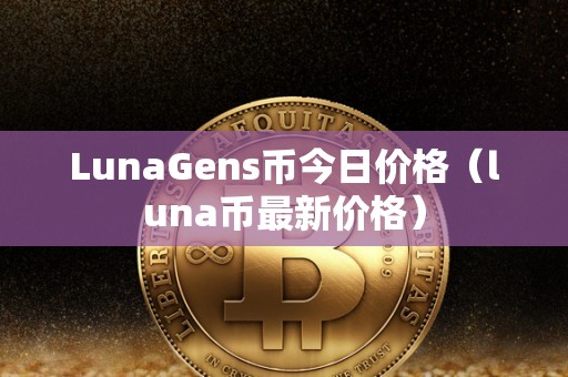 LunaGens币今日价格（luna币最新价格）