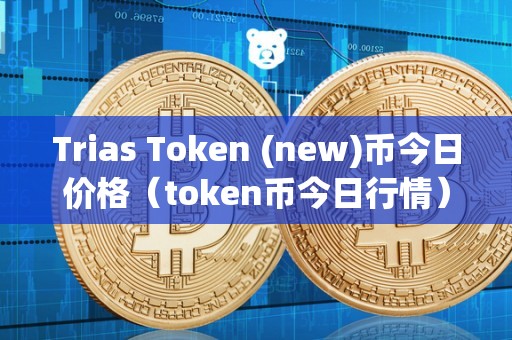 Trias Token (new)币今日价格（token币今日行情）