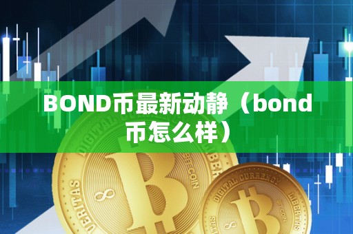 BOND币最新动静（bond币怎么样）