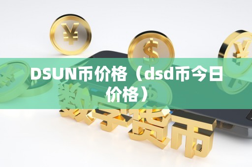DSUN币价格（dsd币今日价格）