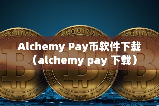 Alchemy Pay币软件下载（alchemy pay 下载）