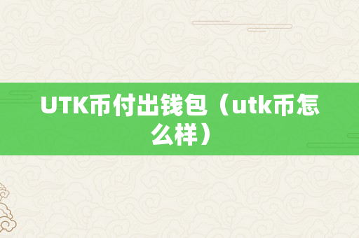 UTK币付出钱包（utk币怎么样）