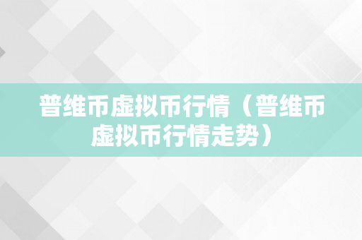 普维币虚拟币行情（普维币虚拟币行情走势）