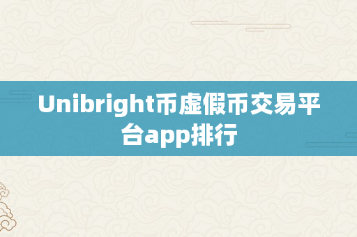 Unibright币虚假币交易平台app排行