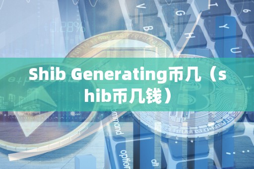 Shib Generating币几（shib币几钱）