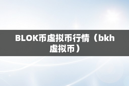 BLOK币虚拟币行情（bkh虚拟币）