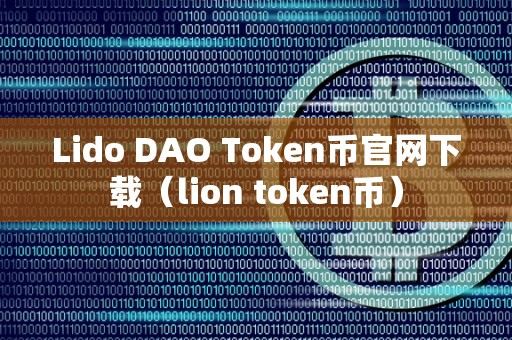 Lido DAO Token币官网下载（lion token币）