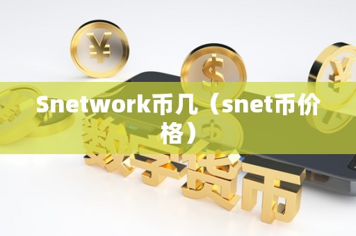 Snetwork币几（snet币价格）