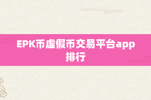 EPK币虚假币交易平台app排行