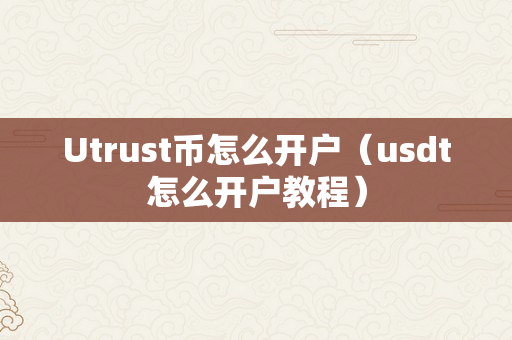 Utrust币怎么开户（usdt怎么开户教程）