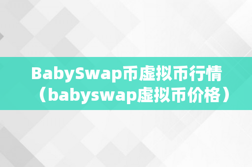 BabySwap币虚拟币行情（babyswap虚拟币价格）