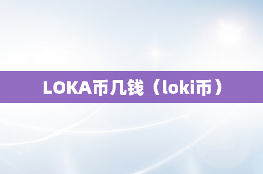 LOKA币几钱（loki币）