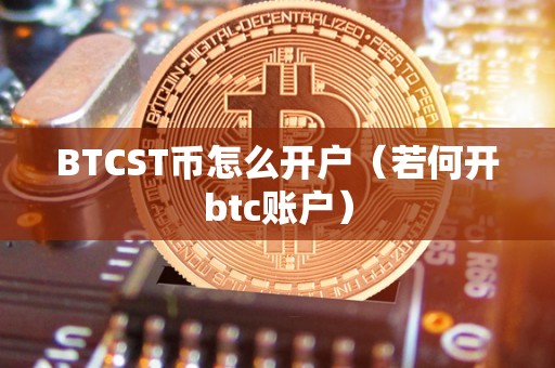 BTCST币怎么开户（若何开btc账户）