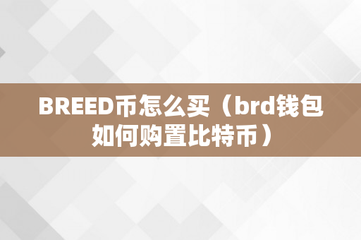 BREED币怎么买（brd钱包如何购置比特币）