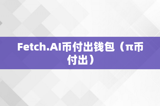 Fetch.AI币付出钱包（π币付出）