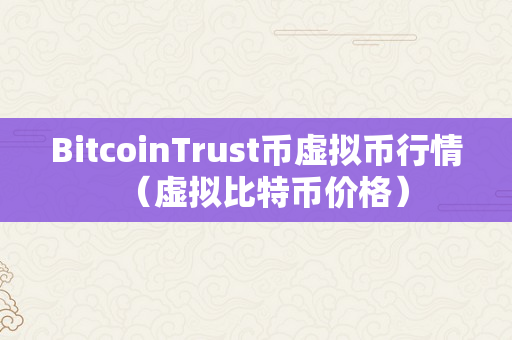 BitcoinTrust币虚拟币行情（虚拟比特币价格）