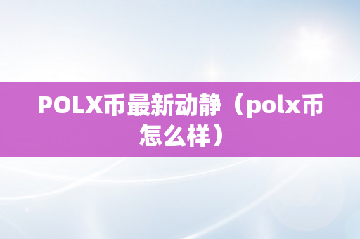 POLX币最新动静（polx币怎么样）