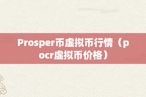 Prosper币虚拟币行情（pocr虚拟币价格）